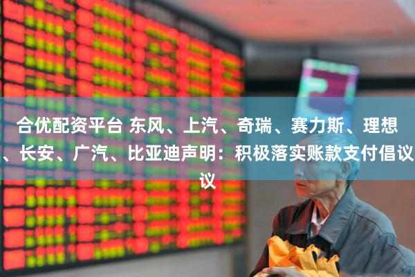 合优配资平台 东风、上汽、奇瑞、赛力斯、理想、长安、广汽、比亚迪声明：积极落实账款支付倡议